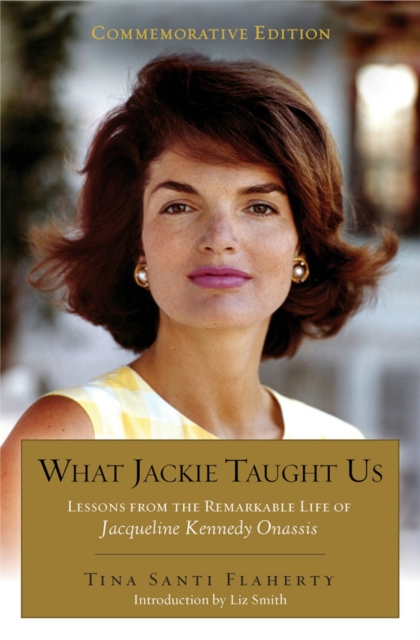 What Jackie Taught Us (Revised and Expanded): Lessons from the Remarkable Life of Jacqueline Kennedy Onassis Introduction by L iz Smith - Tina Santi Flaherty