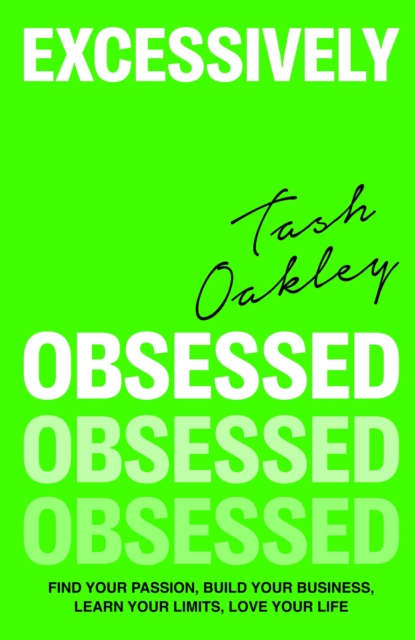 Excessively Obsessed: Find Your Passion, Build Your Business, Learn Your Limits, Love Your Life - Natasha Oakley