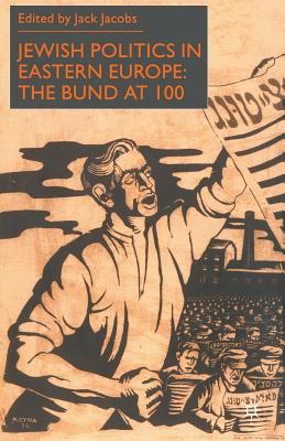 Jewish Politics in Eastern Europe: The Bund at 100 - J. Jacobs