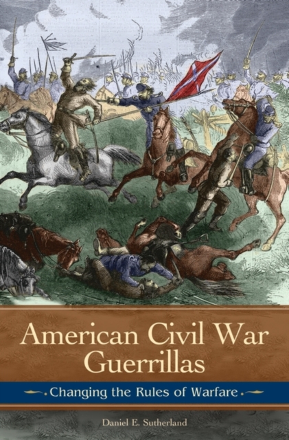 American Civil War Guerrillas: Changing the Rules of Warfare - Daniel E. Sutherland