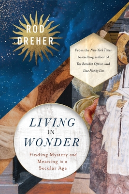 Living in Wonder: Finding Mystery and Meaning in a Secular Age - Rod Dreher