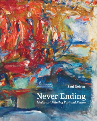 Never Ending: Modernist Painting Past and Future - Saul Nelson