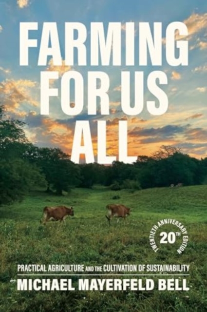 Farming for Us All: Practical Agriculture and the Cultivation of Sustainability - Michael Mayerfeld Bell