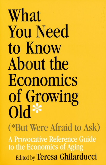 What You Need to Know about the Economics of Growing Old (But Were Afraid to Ask): A Provocative Reference Guide to the Economics of Aging - Teresa Ghilarducci