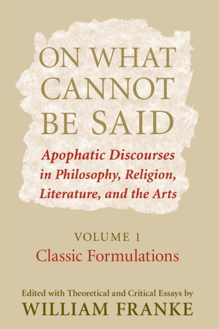 On What Cannot Be Said: Apophatic Discourses in Philosophy, Religion, Literature, and the Arts. Volume 1. Classic Formulations - William Franke