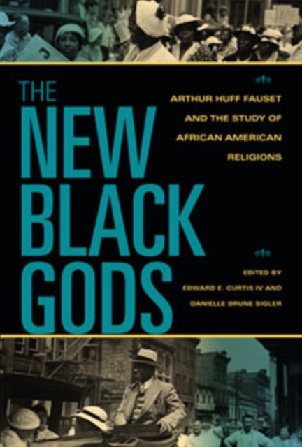 The New Black Gods: Arthur Huff Fauset and the Study of African American Religions - Edward E. Curtis