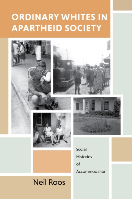 Ordinary Whites in Apartheid Society: Social Histories of Accommodation - Neil Roos