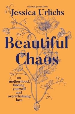 Beautiful Chaos: On Motherhood, Overwhelming Love and Finding Yourself - Jessica Urlichs