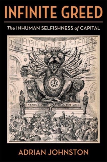 Infinite Greed: The Inhuman Selfishness of Capital - Adrian Johnston