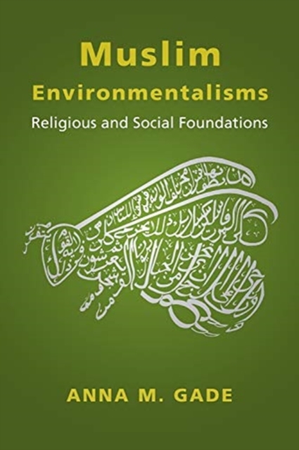 Muslim Environmentalisms: Religious and Social Foundations - Anna M. Gade