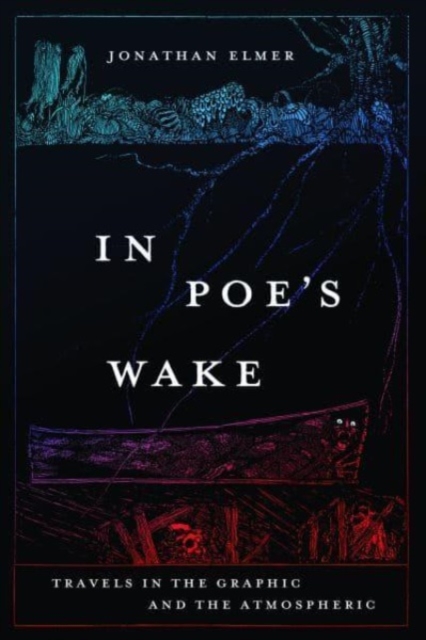 In Poe's Wake: Travels in the Graphic and the Atmospheric - Jonathan Elmer