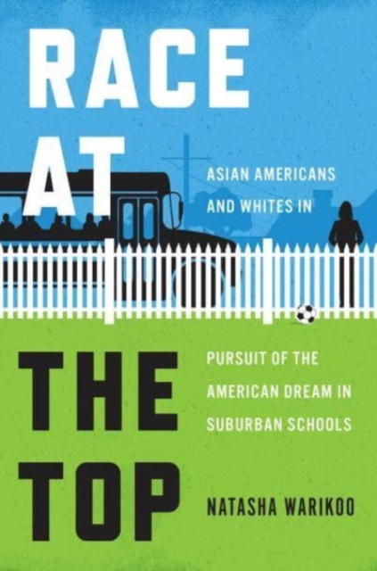 Race at the Top: Asian Americans and Whites in Pursuit of the American Dream in Suburban Schools - Natasha Warikoo