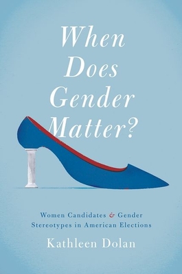 When Does Gender Matter?: Women Candidates and Gender Stereotypes in American Elections - Kathleen Dolan