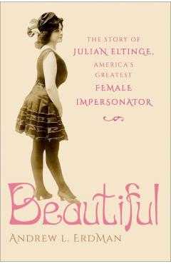 Coperta cărții 'Beautiful: The Story of Julian Eltinge, America's Greatest Female Impersonator - Andrew L. Erdman'