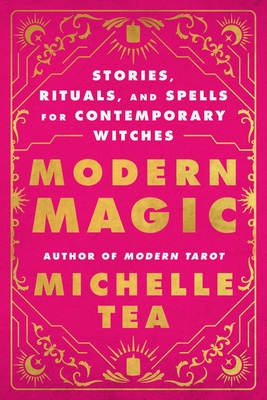 Modern Magic: Stories, Rituals, and Spells for Contemporary Witches - Michelle Tea