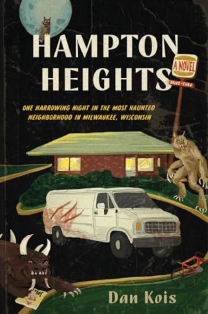 Hampton Heights: One Harrowing Night in the Most Haunted Neighborhood in Milwaukee, Wisconsin - Dan Kois