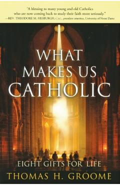 What Makes Us Catholic: Eight Gifts for Life - Thomas H. Groome