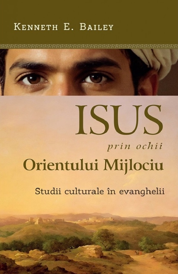 Isus prin ochii Orientului Mijlociu. Studii culturale in evanghelii - Kenneth E. Bailey