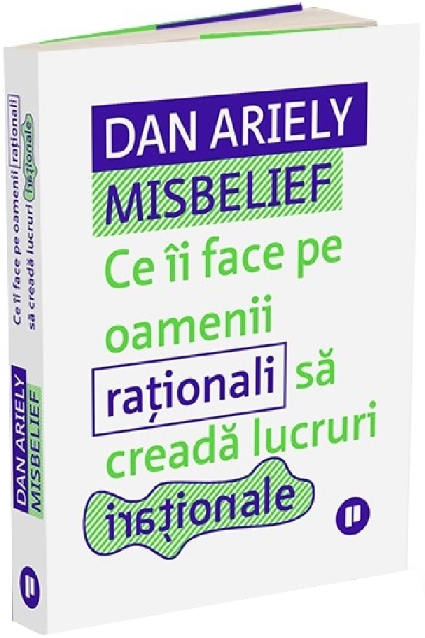 Misbelief. Ce ii face pe oamenii rationali sa creada lucruri irationale - Dan Ariely