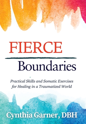 Fierce Boundaries: Practical Skills and Somatic Exercises for Healing in a Traumatized World - Cynthia Garner