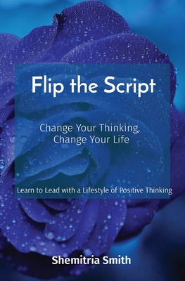 Flip the Script: Change Your Thinking, Change Your Life - Shemitria Smith