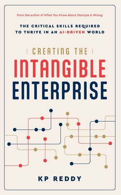 Creating the Intangible Enterprise: The Critical Skills Required to Thrive in an AI-Driven World - Kp Reddy