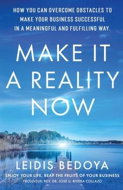 Coperta cărții 'Make It a Reality Now: How you can overcome obstacles to make your business successful in a meaningful and fulfilling'
