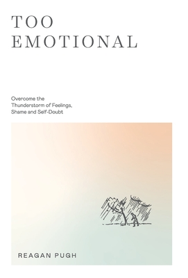 Too Emotional: Overcome the Thunderstorm of Feelings, Shame and Self-Doubt - Reagan Pugh