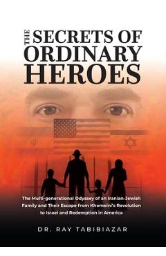 Coperta cărții 'The Secrets of Ordinary Heroes: The Multi-Generational Odyssey of an Iranian-Jewish Family and Their Escape from'
