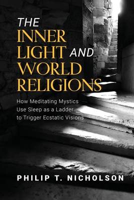 Coperta cărții 'The Inner Light and World Religions: How Meditating Mystics Use Sleep as a Ladder to Trigger Ecstatic Visions - Philip'
