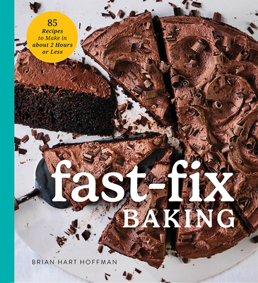 Fast Fix Baking: 85 Recipes to Make in 2 Hours or Less - Brian Hart Hoffman