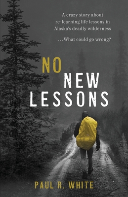 Coperta cărții 'No New Lessons: A Crazy Story about Re-Learning Life Lessons in Alaska's Deadly Wilderness... What Could Go Wrong? -'