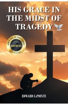 Coperta cărții 'His Grace in the Midst of Tragedy - Edward Lapointe'