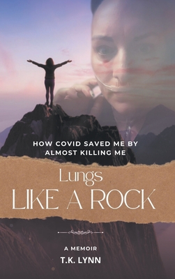 Lungs Like a Rock: How COVID Saved Me by Almost Killing Me - T. K. Lynn