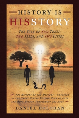 History Is His Story: The Tale of Two Trees, Two Seeds, and Two Cities - Daniel Holohan