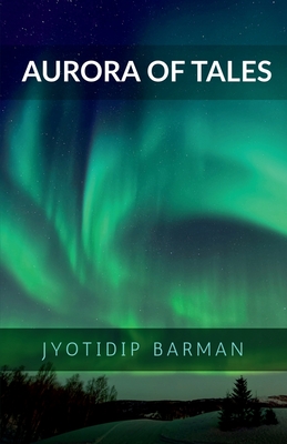 Aurora of Tales: Collection Of Nano Tales - Jyotidip Barman