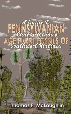 A Guide to Pennsylvanian (Carboniferous) Age Plant Fossils of Southwest Virginia - Thomas M. Mcloughlin