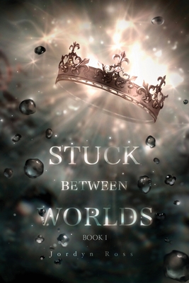 Stuck Between Worlds: Book 1 - Jordyn Ross