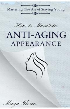 Coperta cărții 'How to Maintain Anti-Aging Appearance: Mastering the Art of Staying Young - Maya Glenn'