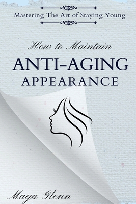 How to Maintain Anti-Aging Appearance: Mastering the Art of Staying Young - Maya Glenn