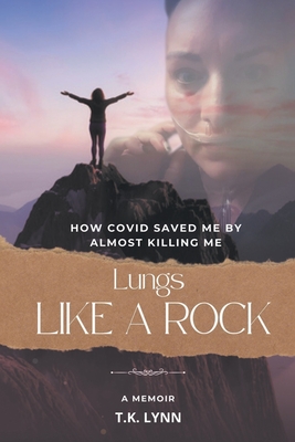 Lungs Like a Rock: How COVID Saved Me by Almost Killing Me - T. K. Lynn