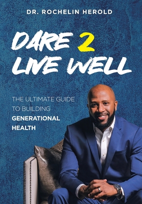 Dare 2 Live Well: The Ultimate Guide to Building Generational Health - Rochelin Herold