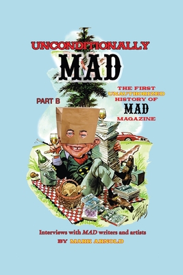 Coperta cărții 'Unconditionally Mad, Part B - The First Unauthorized History of Mad Magazine - Mark Arnold'