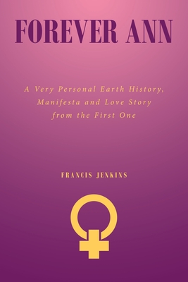 Forever Ann: A Very Personal Earth History, Manifesta and Love Story from the First One - Francis Jenkins