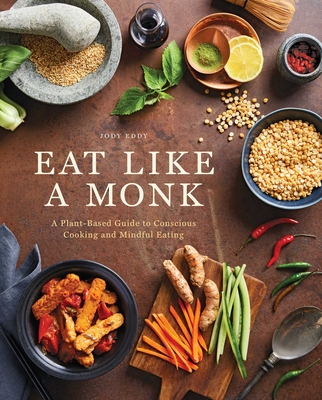 Eat Like a Monk: A Plant-Based Guide to Conscious Cooking and Mindful Eating - Jody Eddy