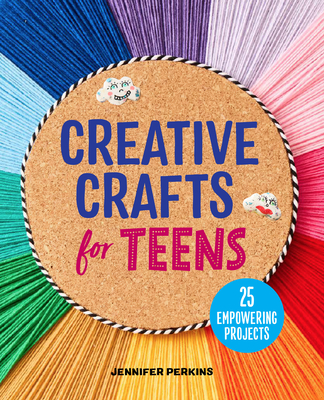 Creative Crafts for Teens: 25 Empowering Projects - Jennifer Perkins