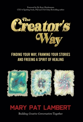 The Creator's Way: Finding Your Way, Framing Your Stories and Freeing a Spirit of Healing - Mary Pat Lambert