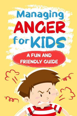 Managing Anger for Kids: A Fun and Friendly Guide: Anger Management - Libby West