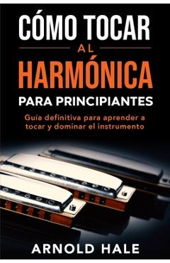 Coperta cărții 'Cómo tocar la armónica para principiantes: Guía definitiva para aprender a tocar y dominar el instrumento - Arnold Hale'