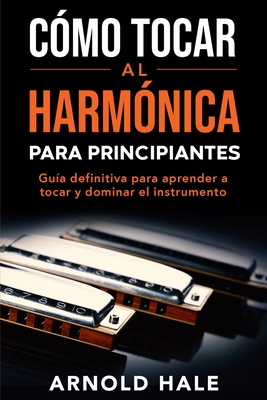 Coperta cărții 'Cómo tocar la armónica para principiantes: Guía definitiva para aprender a tocar y dominar el instrumento - Arnold Hale'
